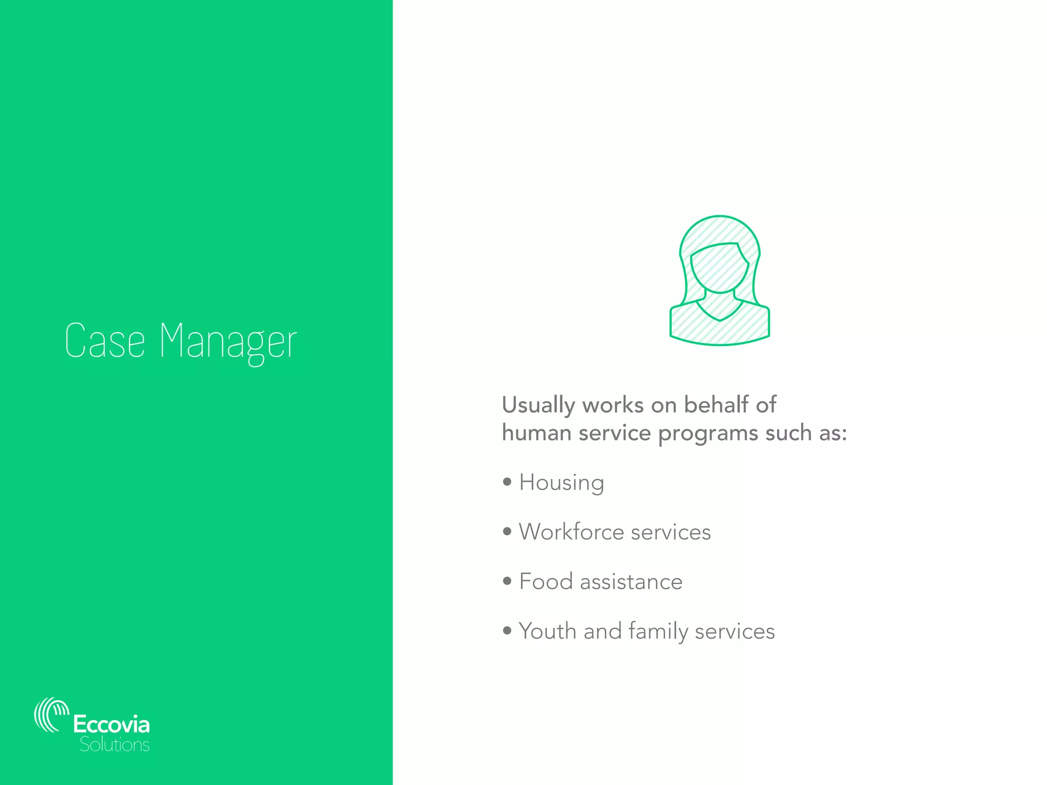 Case Manager
Usually works on behalf of
human service programs such as:
• Housing
• Workforce services
• Food assistance
• Youth and family services
 