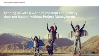 Project Collaboration in HetNet Deployments
Keeping up with a world of constant connectivity
does not happen without Project Management.
© 2016 AT&TIntellectualProperty. All rights reserved. AT&T and the AT&Tlogoare trademarks ofAT&TIntellectualProperty.
7
 