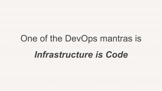 One of the DevOps mantras is
Infrastructure is Code
 