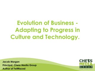 Evolution of Business - Adapting to Progress in Culture and Technology.  Jacob Morgan Principal, Chess Media Group Author of Twittfaced 