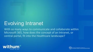 withum.com
With so many ways to communicate and collaborate within
Microsoft 365, how does the concept of an Intranet, or
central portal, fit into the Healthcare landscape?
Evolving Intranet
 