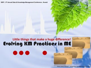 IQPC : 5th Annual Data & Knowledge Management Conference , Kuwait




                Little things that make a huge difference!
   Evolving KM Practices in ME


                                                                    Abdul Jaleel Tharayil | Knowledge Management Consultant
 