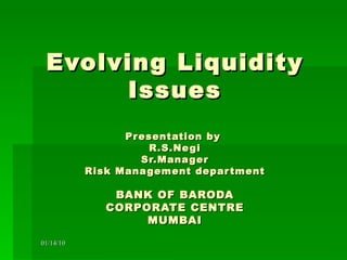 Evolving Liquidity Issues Presentation by  R.S.Negi Sr.Manager Risk Management department BANK OF BARODA CORPORATE CENTRE MUMBAI 