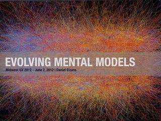 EVOLVING MENTAL MODELS
Midwest UX 2012 - June 2, 2012 | Daniel Eizans
 