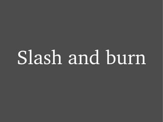 Slash and burn 