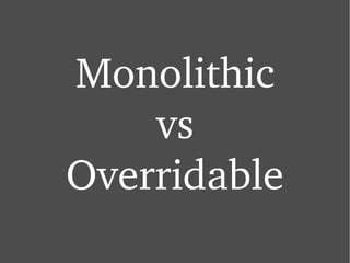 Monolithic vs Overridable 