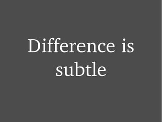 Difference is subtle 