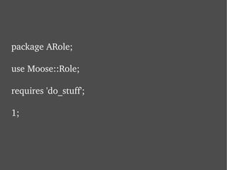 package ARole; use Moose::Role; requires 'do_stuff'; 1; 