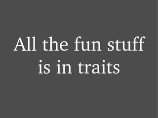 All the fun stuff is in traits 