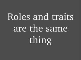 Roles and traits are the same thing 