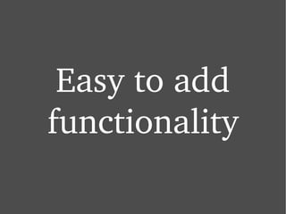 Easy to add functionality 