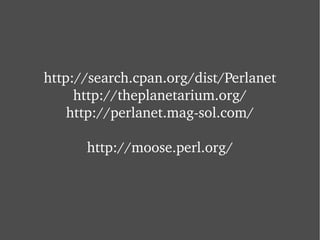 ht tp://search.cpan.org/dist/Perlanet http://theplanetarium.org/ ht tp://perlanet.mag-sol.com/ http://moose.perl.org/ 