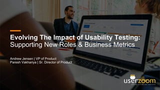 Evolving The Impact of Usability Testing:
Supporting New Roles & Business Metrics
Andrew Jensen | VP of Product
Paresh Vakhariya | Sr. Director of Product
 