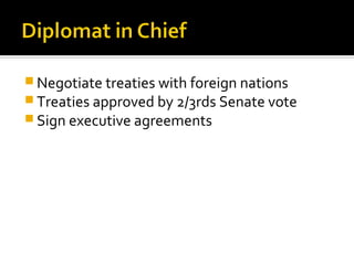 Negotiate treaties with foreign nations
Treaties approved by 2/3rds Senate vote
Sign executive agreements