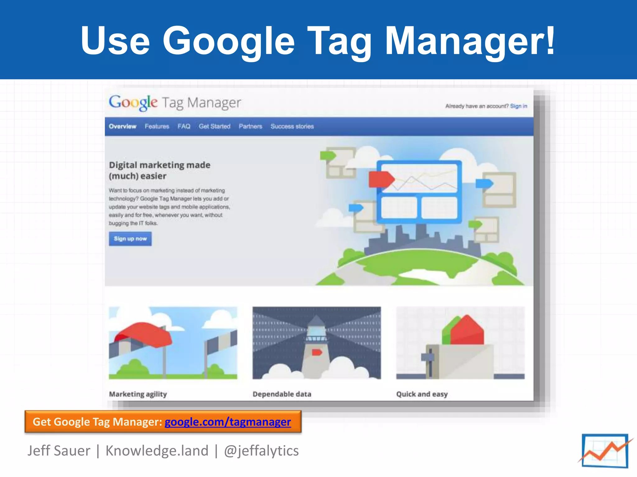 Jeff Sauer | Knowledge.land | @jeffalytics
Use Google Tag Manager!
Get Google Tag Manager: google.com/tagmanager
 