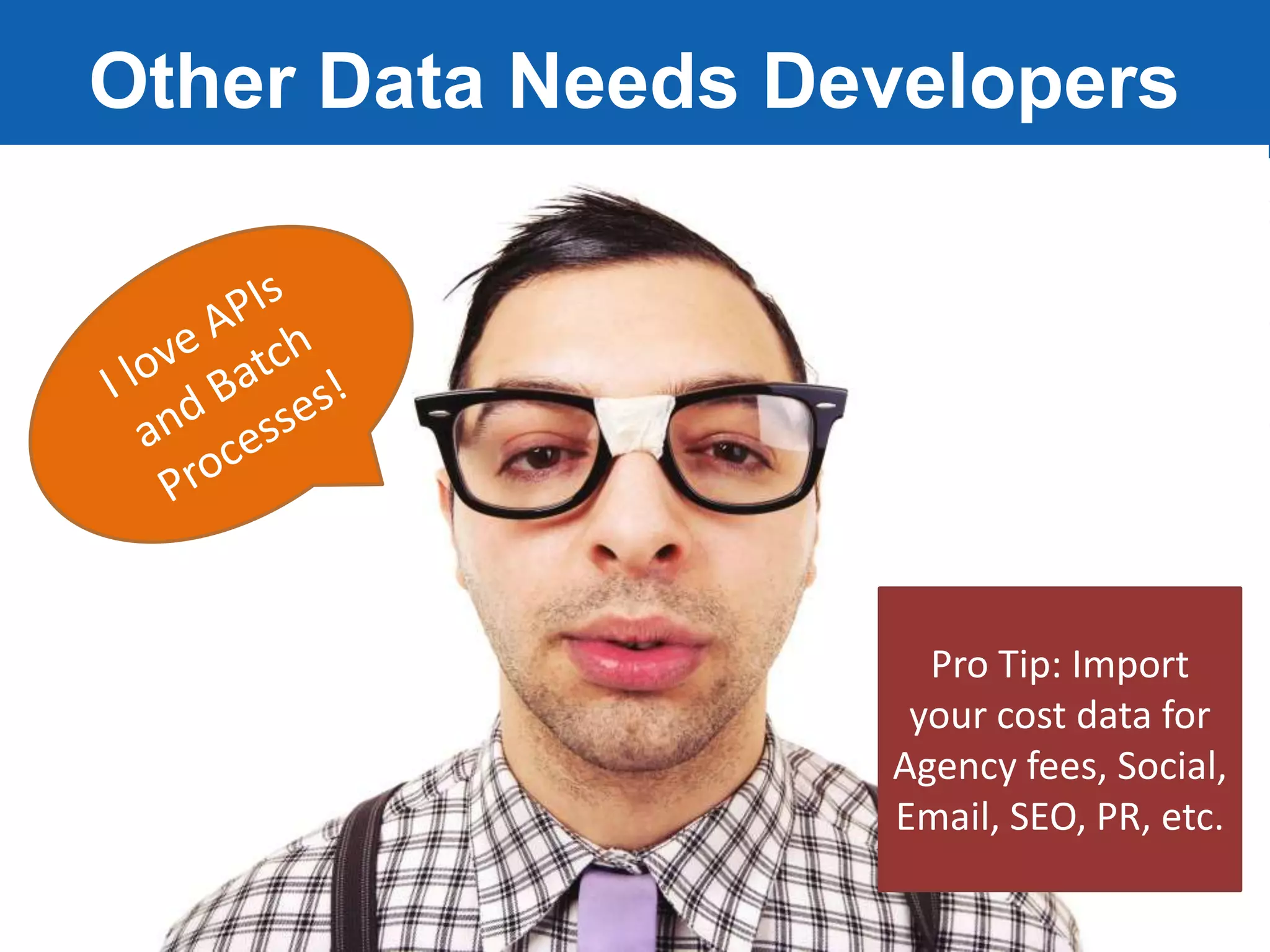Jeff Sauer | Knowledge.land | @jeffalytics
Other Data Needs Developers
Pro Tip: Import
your cost data for
Agency fees, Social,
Email, SEO, PR, etc.
 