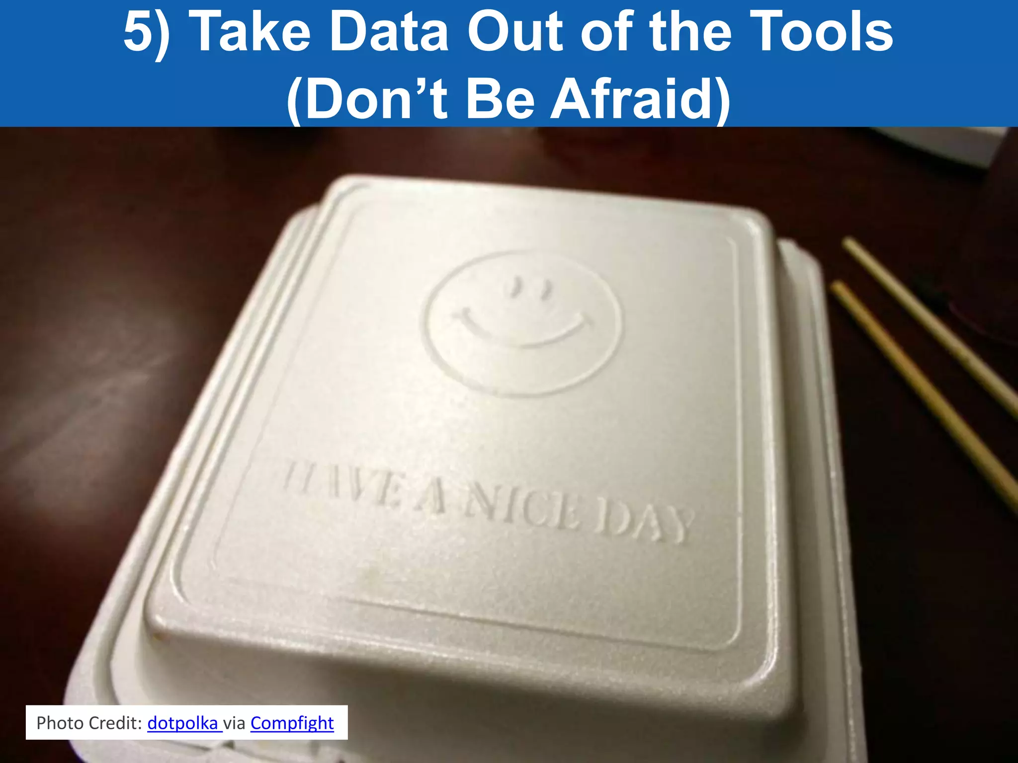 Jeff Sauer | Knowledge.land | @jeffalytics
5) Take Data Out of the Tools
(Don’t Be Afraid)
Photo Credit: dotpolka via Compfight
 
