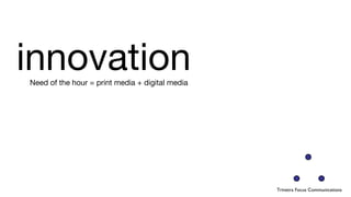 innovation  Need of the hour = print media + digital media Trinetra Focus Communications 