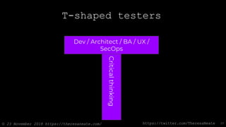 © 23 November 2018 https://theresaneate.com/ https://twitter.com/TheresaNeate
T-shaped testers
Dev / Architect / BA / UX /...