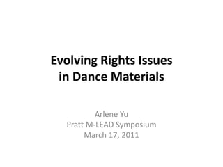 Evolving Rights Issuesin Dance Materials Arlene YuPratt M-LEAD SymposiumMarch 17, 2011 