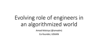 Evolving role of engineers in
an algorithmized world
Amod Malviya (@amodm)
Co-founder, UDAAN
 