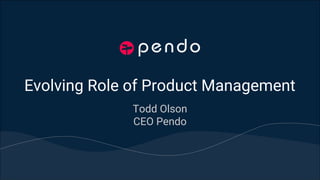 Evolving Role of Product Management
Todd Olson
CEO Pendo
 