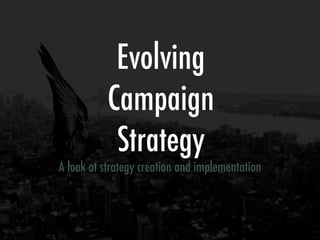 Evolving
           Campaign
            Strategy
A look at strategy creation and implementation
 