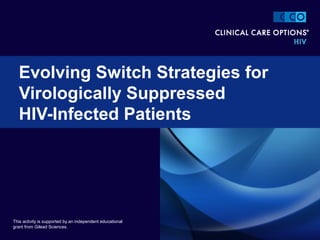 Evolving Switch Strategies for
Virologically Suppressed
HIV-Infected Patients
This activity is supported by an independent educational
grant from Gilead Sciences.
 