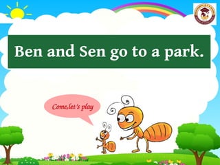 Come,let’s play
Ben and Sen go to a park.
 