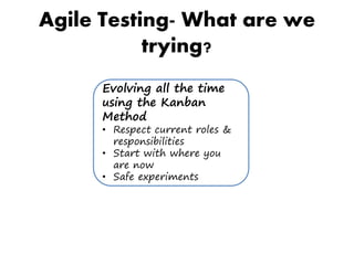 Agile Testing- What are we
trying?
Evolving all the time
using the Kanban
Method
• Respect current roles &
responsibilities
• Start with where you
are now
• Safe experiments
 