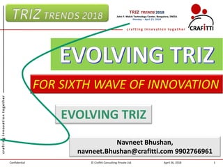 Confidential
craftinginnovationtogether
c r a f t i n g i n n o v a t i o n t o g e t h e r
FOR SIXTH WAVE OF INNOVATION
April 26, 2018© Crafitti Consulting Private Ltd. 1
EVOLVING TRIZ
Navneet Bhushan,
navneet.Bhushan@crafitti.com 9902766961
 