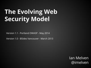 The Evolving Web
Security Model
Ian Melven
@imelven
Version 1.1 - Portland OWASP - May 2014
Version 1.0 - BSides Vancouver - March 2013
 