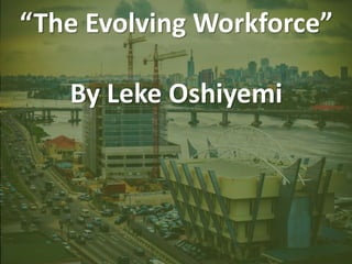 “The Evolving Workforce”
By Leke Oshiyemi
 