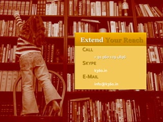 Extend Your Reach
CALL
       + 91 960 129 4896
SKYPE
       k360.in
E-MAIL
       info@k360.in
 