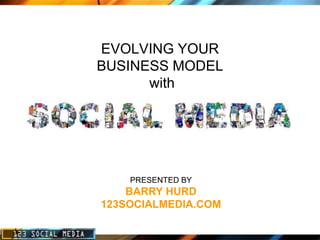 EVOLVING YOUR
BUSINESS MODEL
      with




    PRESENTED BY
    BARRY HURD
123SOCIALMEDIA.COM
 