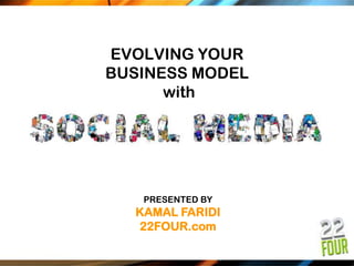 EVOLVING YOUR
BUSINESS MODEL
      with




   PRESENTED BY
  KAMAL FARIDI
  22FOUR.com
 