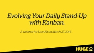 Evolving Your Daily Stand-Up
with Kanban.
A webinar for LeanKit on March 27, 2016.
 