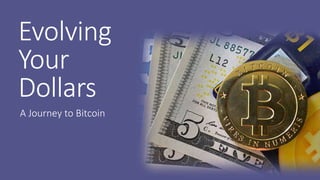 A JOURNEY TO BITCOIN
Evolving
Your
Dollars
 