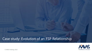Case study: Evolution of an FSP Relationship
© MMS Holdings 2021
 