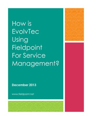How is
EvolvTec
Using
Fieldpoint
For Service
Management?
December 2013
www.fieldpoint.net

 