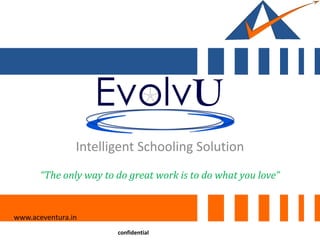 Intelligent Schooling Solution
www.aceventura.in
confidential
“The only way to do great work is to do what you love”
 