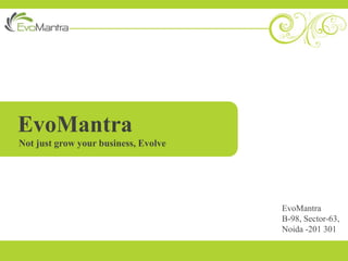 EvoMantra
Not just grow your business, Evolve




                                      EvoMantra
                                      B-98, Sector-63,
                                      Noida -201 301
 
