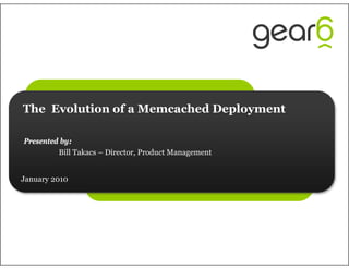 The Evolution of a Memcached Deployment

Presented by:
         Bill Takacs – Director, Product Management


January 2010
 