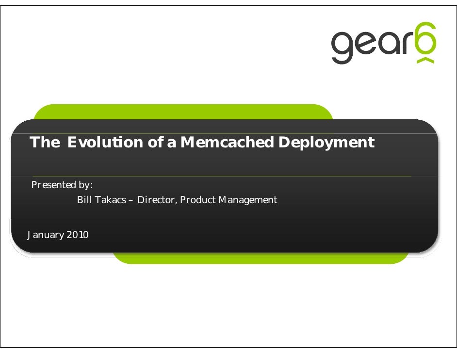 The Evolution of a Memcached Deployment

Presented by:
         Bill Takacs – Director, Product Management


January 2010
 