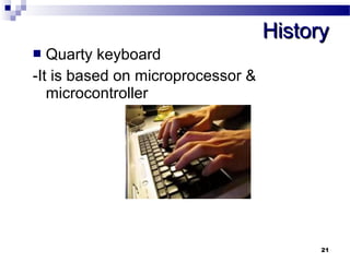 HHiissttoorryy 
21 
 Quarty keyboard 
-It is based on microprocessor & 
microcontroller 
 