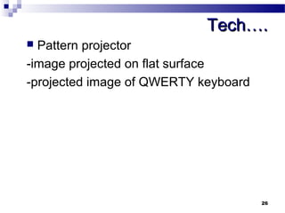 TTeecchh…….. 
 Pattern projector 
-image projected on flat surface 
-projected image of QWERTY keyboard 
26 
 