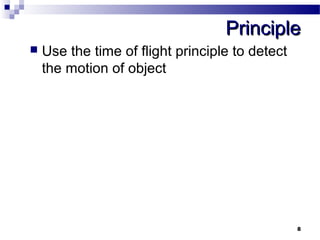 PPrriinncciippllee 
8 
 Use the time of flight principle to detect 
the motion of object 
 
