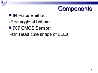 CCoommppoonneennttss 
 IR Pulse Emitter:: 
-Rectangle at bottom 
 707 CMOS Sensor:: 
-On Head cute shape of LEDs 
9 
 
