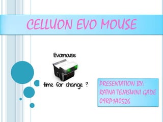 CELLUON EVO MOUSE


           PRESENTATION BY:
           RATNA TEJASWINI GADE
           09RP1A0526
 