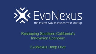 Reshaping Southern California’s
Innovation Economy
EvoNexus Deep Dive
 